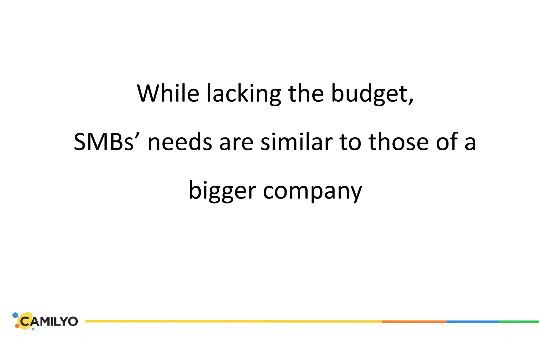 While lacking the budget,
SMBs’ needs are similar to those of a
bigger company
 