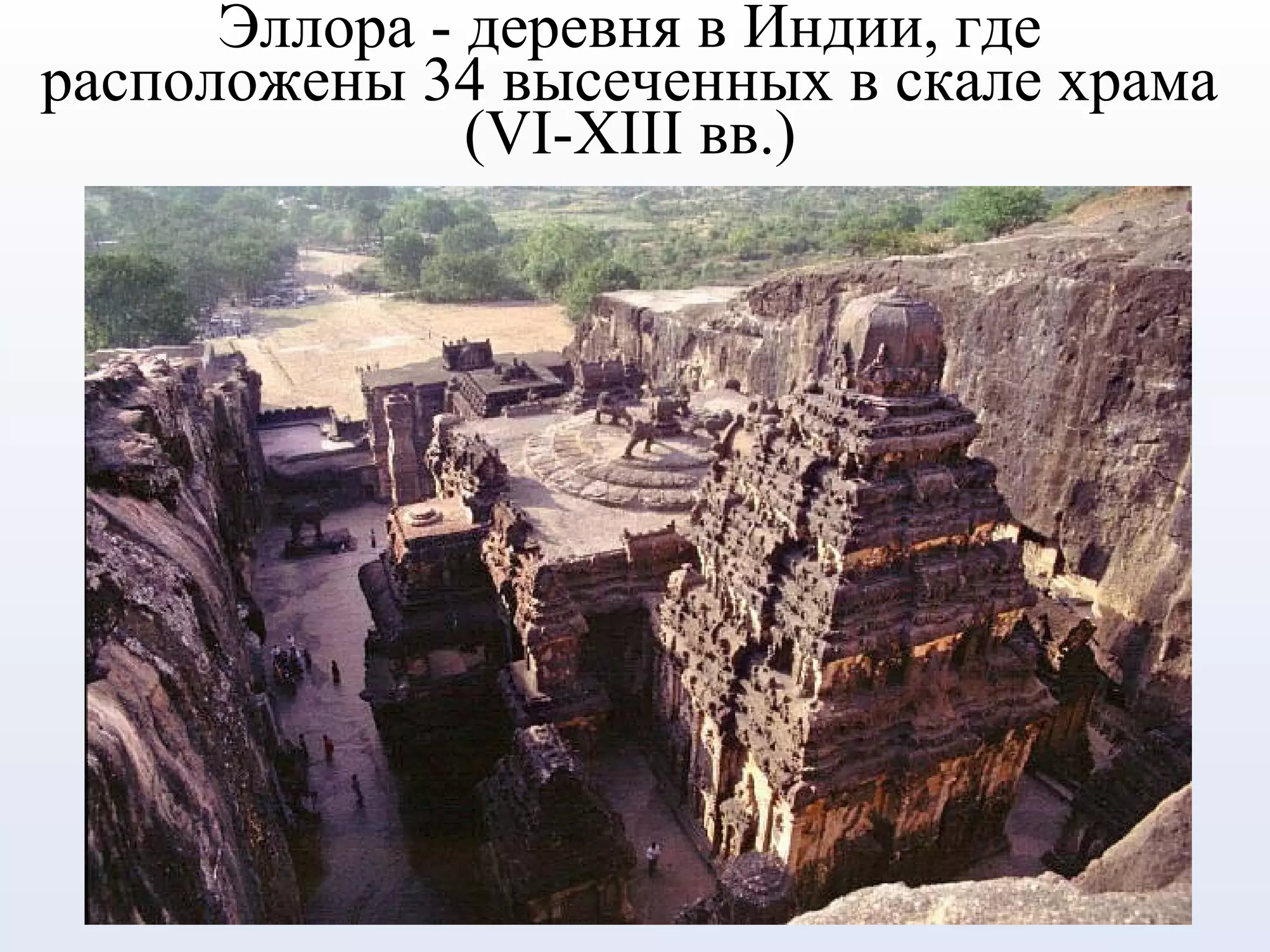 Эллора - деревня в Индии, где
расположены 34 высеченных в скале храма
(VI-XIII вв.)
 