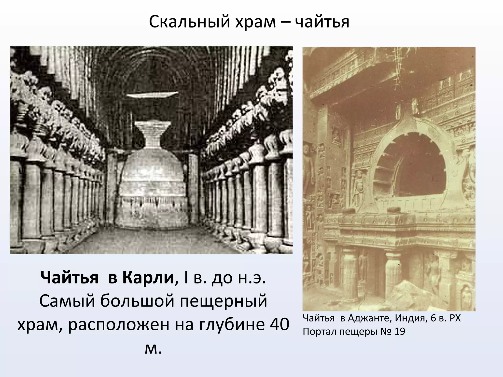 Скальный храм – чайтья
Чайтья в Карли, I в. до н.э.
Самый большой пещерный
храм, расположен на глубине 40
м.
Чайтья в Аджанте, Индия, 6 в. РХ
Портал пещеры № 19
 