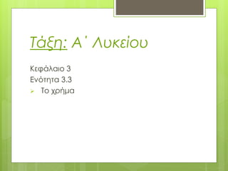 Τάξη: Α΄ Λυκείου
Κεφάλαιο 3
Ενότητα 3.3
 Το χρήμα
 