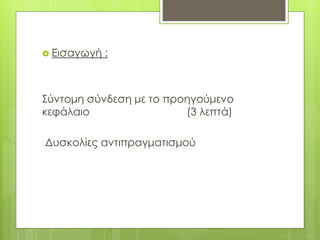  Εισαγωγή :
Σύντομη σύνδεση με το προηγούμενο
κεφάλαιο (3 λεπτά)
Δυσκολίες αντιπραγματισμού
 