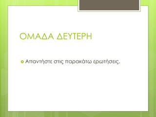 ΟΜΑΔΑ ΔΕΥΤΕΡΗ
 Απαντήστε στις παρακάτω ερωτήσεις.
 