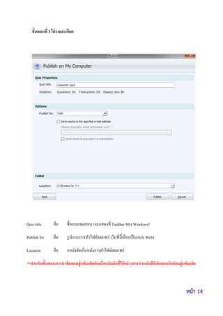ขั้นตอนที่ 3 ใส่รายละเอียด
Quiz title คือ ชื่อแบบทดสอบ (จะแสดงที่ Taskbar ของ Windows)
Publish for คือ รูปแบบการทาไฟล์เผยแพร่ (ในที่นี้เลือกเป็นแบบ Web)
Location คือ แหล่งจัดเก็บหลังการทาไฟล์เผยแพร่
**สาหรับขั้นตอนการนาข้อสอบสู่แท็บเล็ตก็เหมือนกับดังที่ได้กล่าวการนาหนังสือิเล็กทรอนิกส์ลงสู่แท็บเล็ต
 