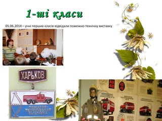 1-ші класи1-ші класи
05.06.2014 – учні перших класів відвідали пожежно-технічну виставку
 