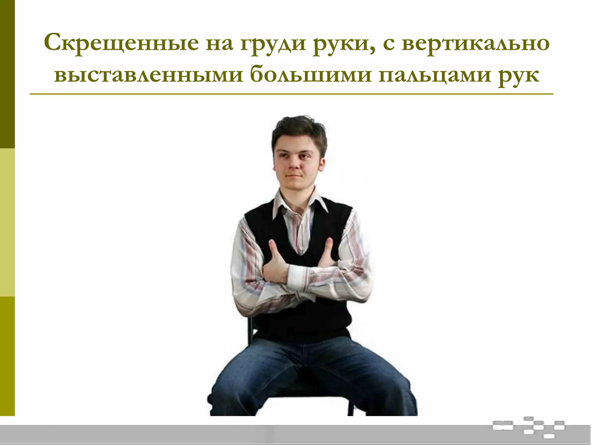 Скрещенные на груди руки, с вертикально
выставленными большими пальцами рук
 