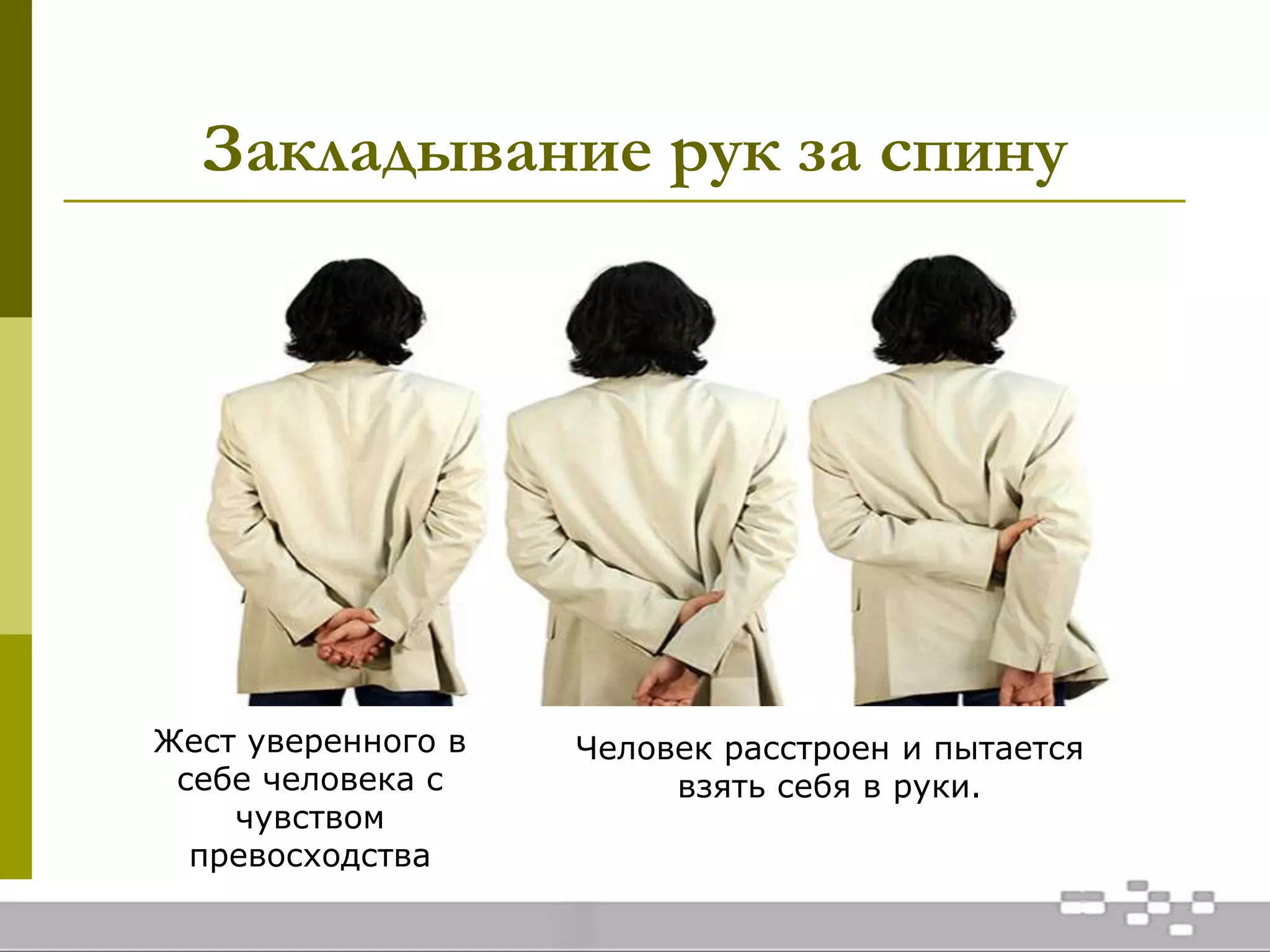 Закладывание рук за спину
Жест уверенного в
себе человека с
чувством
превосходства
Человек расстроен и пытается
взять себя в руки.
 