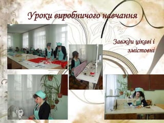 Уроки виробничого навчання
Завжди цікаві і
змістовні
 