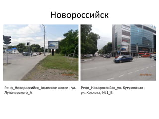 Новороссийск
Рено_Новороссийск_Анапское шоссе - ул.
Луначарского_А
Рено_Новороссийск_ул. Кутузовская -
ул. Козлова, №1_Б
 