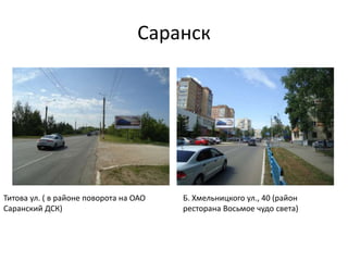 Саранск
Б. Хмельницкого ул., 40 (район
ресторана Восьмое чудо света)
Титова ул. ( в районе поворота на ОАО
Саранский ДСК)
 