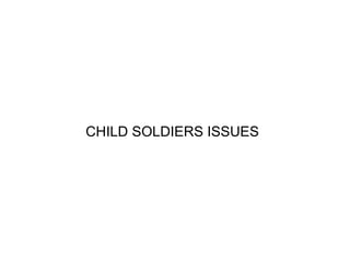 CHILD SOLDIERS ISSUES
 