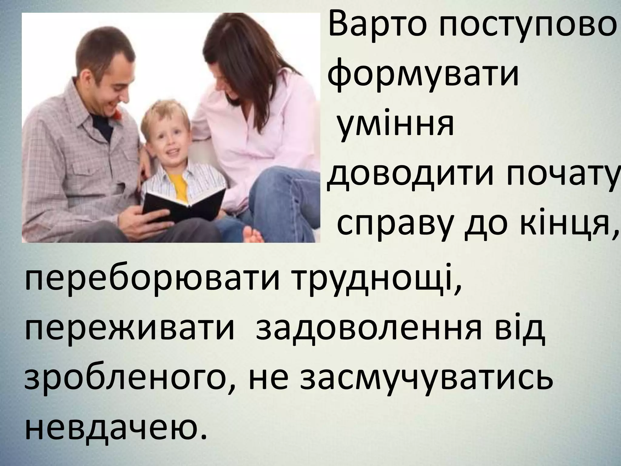 Варто поступово
формувати
уміння
доводити почату
справу до кінця,
переборювати труднощі,
переживати задоволення від
зробленого, не засмучуватись
невдачею.
 