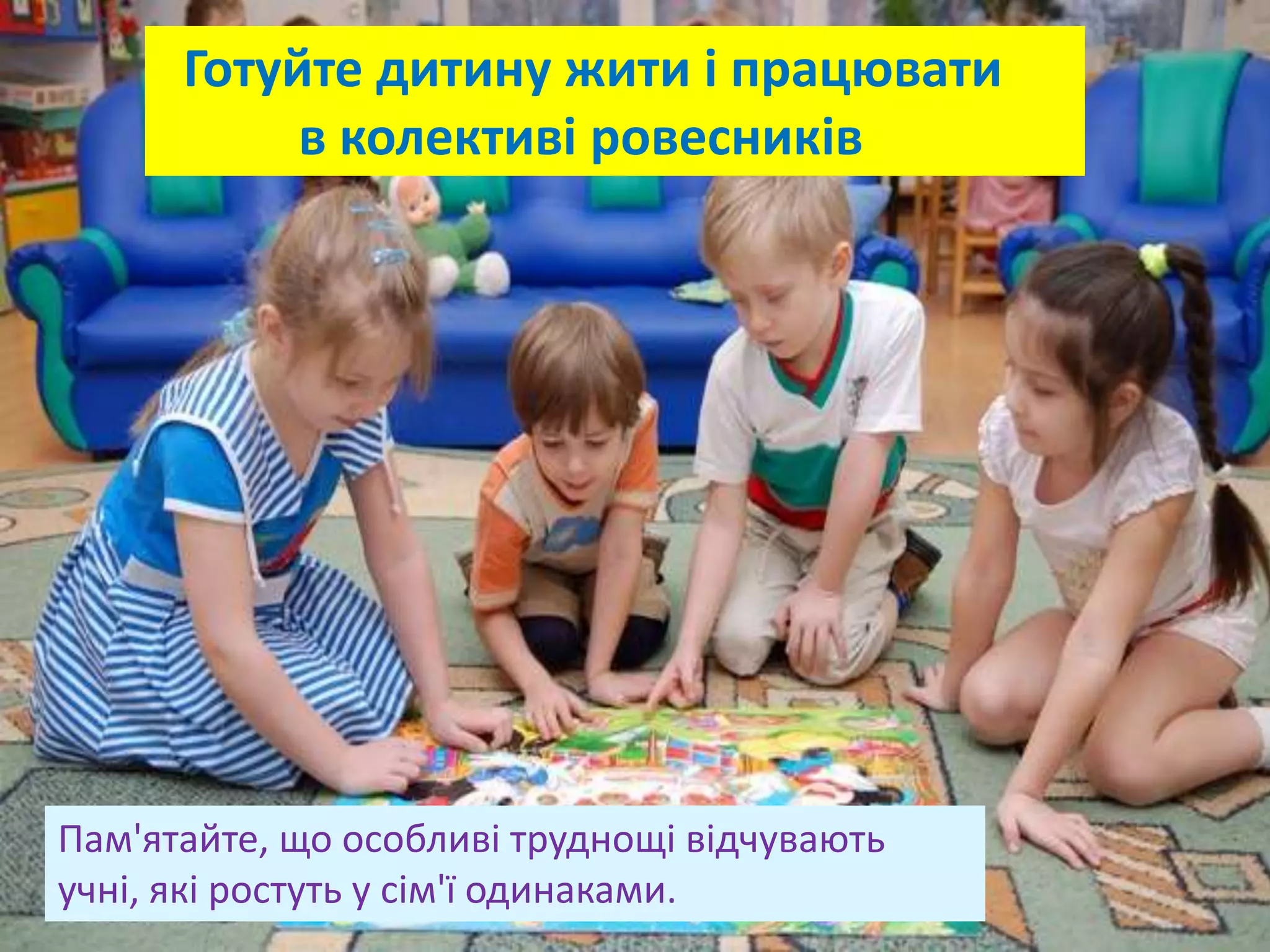 Готуйте дитину жити і працювати
в колективі ровесників
Пам'ятайте, що особливі труднощі відчувають
учні, які ростуть у сім'ї одинаками.
 