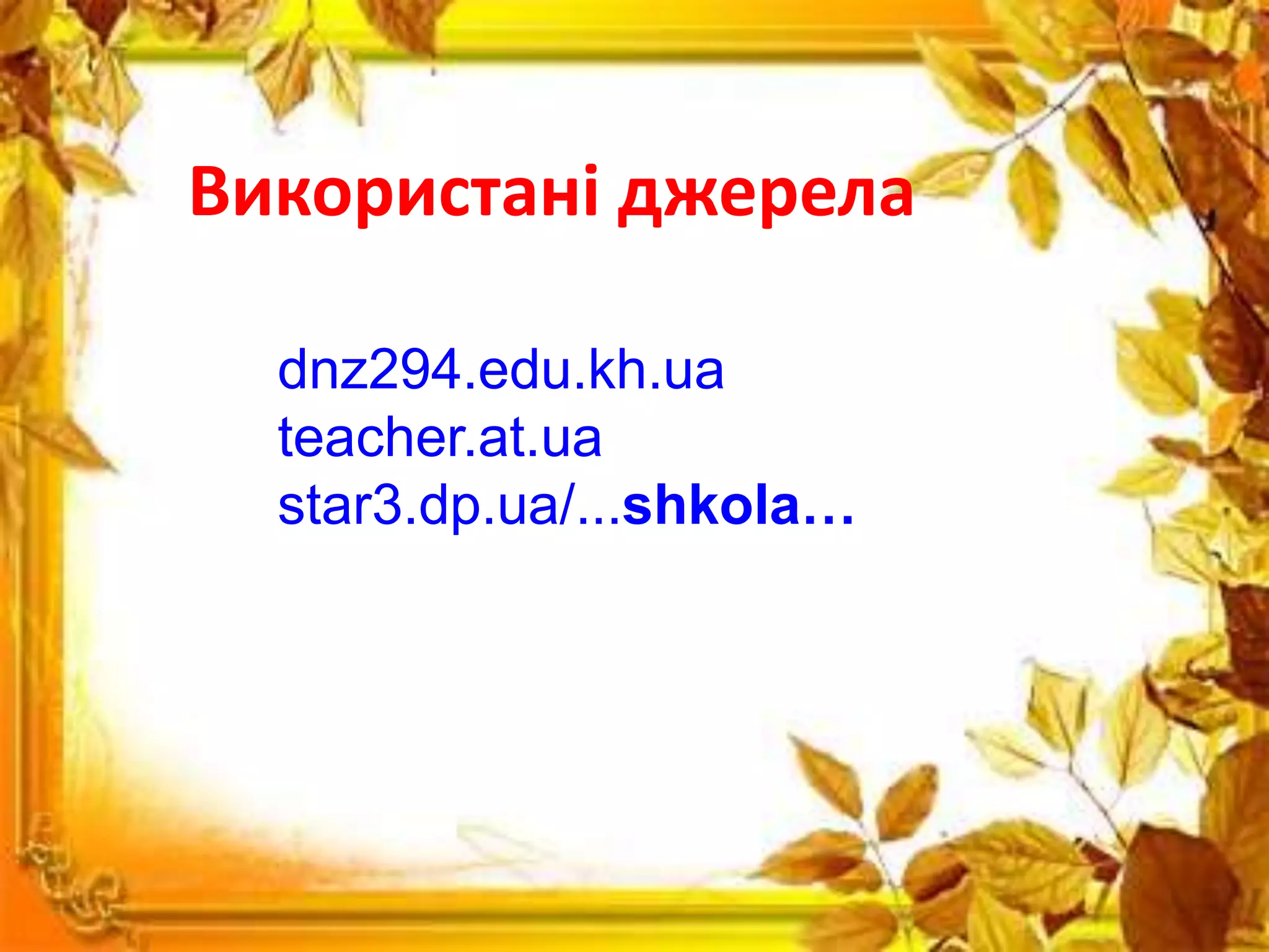 Використані джерела
dnz294.edu.kh.ua
teacher.at.ua
star3.dp.ua/...shkola…
 