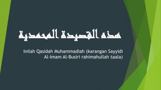 ‫القصيدة‬‫هذه‬‫المحمدي‬‫ة‬
Inilah Qasidah Muhammadiah (karangan Sayyidi
Al-Imam Al-Busiri rahimahullah taala)
 