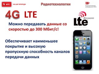Можно передавать данные со
скоростью до 300 Мбит/c!
LTE
НА ШАГ ВПЕРЕДИ
Обеспечивает наименьшее
покрытие и высокую
пропускную способность каналов
передачи данных
 