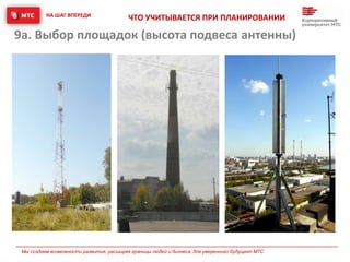 НА ШАГ ВПЕРЕДИ
Мы создаем возможности развития, расширяя границы людей и бизнеса, для уверенного будущего МТС
ЧТО УЧИТЫВАЕТСЯ ПРИ ПЛАНИРОВАНИИ
9a. Выбор площадок (высота подвеса антенны)
 