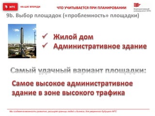НА ШАГ ВПЕРЕДИ
Мы создаем возможности развития, расширяя границы людей и бизнеса, для уверенного будущего МТС
ЧТО УЧИТЫВАЕТСЯ ПРИ ПЛАНИРОВАНИИ
9b. Выбор площадок («проблемность» площадки)
 