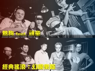 熱狗 feat. 頑童
經典搖滾：幻眼樂隊
 