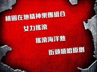 桃園在地精神樂團組合
女力搖滾
搖滾海洋熱
街頭嘻哈原創
 