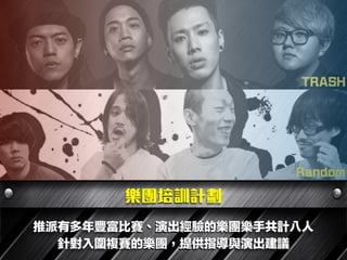 樂團培訓計劃
推派有多年豐富比賽、演出經驗的樂團樂手共計八人
針對入圍複賽的樂團，提供指導與演出建議
 