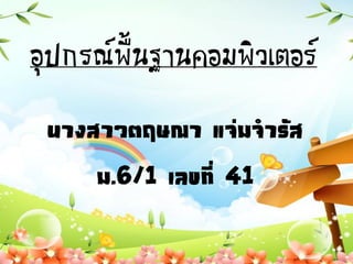 อุปกรณ์พื้นฐานคอมพิวเตอร์
นางสาวตฤษณา แจ่มจารัส
ม.6/1 เลขที่ 41
 