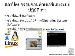 สถาปัตยกรรมคอมพิวเตอร์และระบบ
ปฏิบัติการ
• ซอฟต์แวร์ (Software)
• ซอฟต์แวร์ระบบปฏิบัติการ(Operating System
Software)
• ซอฟต์แวร์ประยุกต์ (Application Software)
 
