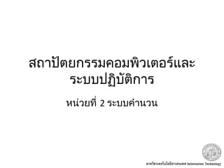 สถาปัตยกรรมคอมพิวเตอร์และ
ระบบปฏิบัติการ
หน่วยที่ 2 ระบบคำานวน
 