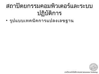สถาปัตยกรรมคอมพิวเตอร์และระบบ
ปฏิบัติการ
• รูปแบบเทคนิคการแปลงเลขฐาน
 