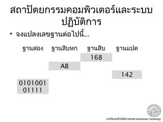 สถาปัตยกรรมคอมพิวเตอร์และระบบ
ปฏิบัติการ
• จงแปลงเลขฐานต่อไปนี้...
ฐานสอง ฐานสิบหก ฐานสิบ ฐานแปด
168
AB
142
0101001
01111
 