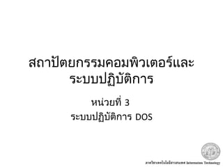สถาปัตยกรรมคอมพิวเตอร์และ
ระบบปฏิบัติการ
หน่วยที่ 3
ระบบปฏิบัติการ DOS
 