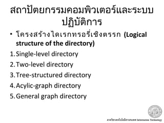 สถาปัตยกรรมคอมพิวเตอร์และระบบ
ปฏิบัติการ
• โครงสร้างไดเรกทรอรี่เชิงตรรก (Logical
structure of the directory)
1.Single-level directory
2.Two-level directory
3.Tree-structured directory
4.Acylic-graph directory
5.General graph directory
 