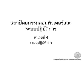 สถาปัตยกรรมคอมพิวเตอร์และ
ระบบปฏิบัติการ
หน่วยที่ 6
ระบบปฏิบัติการ
 
