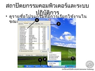 สถาปัตยกรรมคอมพิวเตอร์และระบบ
ปฏิบัติการ
• ดูรายชื่อโปรแกรมที่มีการเรียกใช้งานใน
ขณะนั้น
 