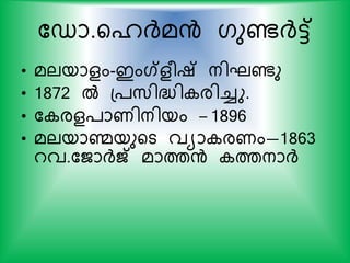 കഡാ.യൈര്‍ദ്മന്‍ ഗുണ്ടര്‍ദ്ട്ട്
• മലയാളം-ഇംഗ്ളരഷ് നിഘണ്ടു
• 1872 ല്‍ പ്സ്ിദ്ധ്ി രിച്ചു.
• ക രള്ാണിനിയം – 1896
• മലയാണ്മയുയട വയാ രണം—1863
റവ.കജാര്‍ദ്് മാത്തന്‍ ത്തനാര്‍ദ്
 