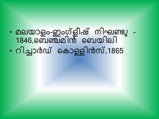 • മലയാളം-ഇംഗ്ളരഷ് നിഘണ്ടു -
1846,യബഞ്ചമിന്‍ യബയിലി
• റിച്ചാര്‍ദ്് യ ാള്ളിന്‍സ്,1865
 