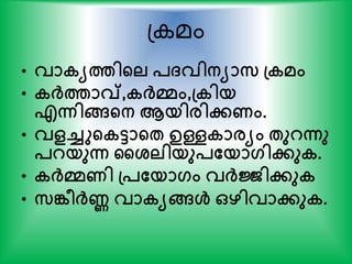 പ മം
• വാകയത്തിന്‍റല പ്വിനയാസ പ്കമം
• കര്‍ക്ത്താവ്,കര്‍ക്മം,പ്കിയ
എന്നിങ്ങന്‍റന ആയിരിേണം.
• വളച്ചുന്‍റകടാന്‍റേ ഉള്ളകാരയം േുറന്നു
പറയുന്ന കശ്ലിയുപതയാഗിേുക.
• കര്‍ക്മണി പ്പതയാഗം വര്‍ക്ജിേുക
• സങ്കീര്‍ക്ണ വാകയങ്ങള്‍ ഒഴിവാേുക.
 