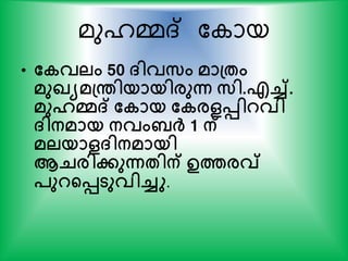 മുൈമ്മദ് ക ായ
• തകവലം 50 ്ിവസം മാപ്േം
മുഖ്യമപ്രിയായിരുന്ന സി.എച്ച്.
മുഹമദ് തകായ തകരളെിറവി
്ിനമായ നവം ര്‍ക് 1 ന്
മലയാള്ിനമായി
ആെരിേുന്നേിന് ഉത്തരവ്
പുറന്‍റെടുവിച്ചു.
 