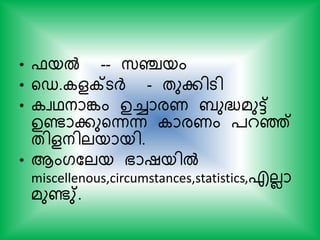 • ഫയല്‍ -- സ്ഞ്ചയം
• യഡ. ളക്റ്ടര്‍ദ് - തുകിടി
• വഥനാങ്കം ഉച്ചാരണ ബുദ്ധ്മുട്ട്
ഉണ്ടാകുയന്നന്ന ാരണം ്റെ്
തിളനിലയായി.
• ആംഗകലയ ഭാഷയില്‍
miscellenous,circumstances,statistics,എലലാ
മുണ്ടു്.
 