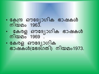 • ക പര ഔകദയാഗി ഭാഷ ള്‍
നിയമം 1963.
• ക രള ഔകദയാഗി ഭാഷ ള്‍
നിയമം 1969 .
• ക രള ഔകദയാഗി
ഭാഷ ള്‍(കഭദഗതി) നിയമം1973.
 