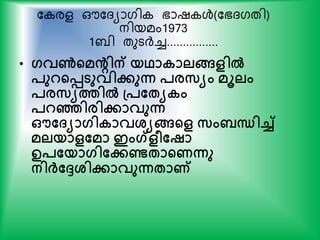 ക രള ഔകദയാഗി ഭാഷ ള്‍(കഭദഗതി)
നിയമം1973
1ബി തുടര്‍ദ്ച്ച................
• ഗവണ്‍ന്‍റമെിന് യഥാകാലങ്ങളില്‍
പുറന്‍റെടുവിേുന്ന പരസയം മൂലം
പരസയത്തില്‍ പ്പതേയകം
പറഞ്ഞിരിോവുന്ന
ഔത്യാഗികാവശ്യങ്ങന്‍റള സം ന്ധിച്ച്
മലയാളതമാ ഇംഗ്ളീതഷാ
ഉപതയാഗിതേണ്ടോന്‍റണന്നു
നിര്‍ക്തേശ്ിോവുന്നോണ്
 