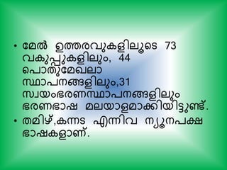 • കമല്‍ ഉത്തരവു ളിലൂയട 73
വ ുെു ളിലും, 44
യ്ാതുകമഖലാ
സ്ഥാ്നങ്ങളിലും,31
സ്വയംഭരണസ്ഥാ്നങ്ങളിലും
ഭരണഭാഷ മലയാളമാകിയിട്ടുണ്ട്.
• തമിഴ്, ന്നട എന്നിവ നയൂന്ക്ഷ
ഭാഷ ളാണ്.
 