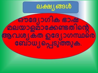 ലക്ഷ്യങ്ങള്‍
ഔത്യാഗിക ഭാഷ
മലയാളമാതേണ്ടേിന്‍റെ
ആവശ്യകേ ഉത്യാഗസ്ഥന്‍റര
ത ാധ്യന്‍റെടുത്തുക.
 