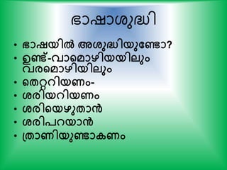 ഭാഷാശുദ്ധ്ി
• ഭാഷയില്‍ അശ്ുദ്ധിയുതണ്ടാ?
• ഉണ്ട്-വാന്‍റമാഴിയയിലും
വരന്‍റമാഴിയിലും
• ന്‍റേറ്ററിയണം-
• ശ്രിയറിയണം
• ശ്രിന്‍റയഴുോൻ
• ശ്രിപറയാൻ
• പ്ോണിയുണ്ടാകണം
 