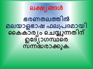 ലക്ഷ്യങ്ങള്‍
ഭരണേലത്തില്‍
മലയാളഭാഷ ഫലപ്പ്മായി
കകകാരയം ന്‍റെയ്യുന്നേിന്
ഉത്യാഗസ്ഥന്‍റര
സന്നദ്ധരാേുക.
 