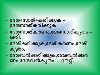 • ത്ശ്+സാത്+കരിേുക –
ത്ശ്സാത്കരിേുക
• ത്ശ്സാത്കരണം,ത്ശ്സാത്കൃേം –
ശ്രി.
• ത്ശ്ീകരിേുക,ത്ശ്ീകരണം,ത്ശ്ീ
കൃേം,
• ത്ശ്വല്‍േരിേുക,ത്ശ്വല്‍േര
ണം,ത്ശ്വല്‍കൃേം -- ന്‍റേറ്റ്.
 