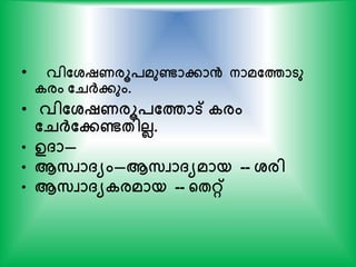 • വിതശ്ഷണരൂപമുണ്ടാോൻ നാമതത്താടു
കരം തെര്‍ക്േും.
• വിതശ്ഷണരൂപതത്താട് കരം
തെര്‍ക്തേണ്ടേിലല.
• ഉ്ാ—
• ആസവാ്യം—ആസവാ്യമായ -- ശ്രി
• ആസവാ്യകരമായ -- ന്‍റേറ്റ്
 