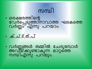 സ്ന്ധി
• ഒരക്ഷരത്തിയന്‍റ
കവര്‍ദ്യെടുത്താനാവാത്ത ഘട യത്ത
വര്‍ദ്ണം എന്നു ്റയാം.
• ,ക്റ്,ച്,ട്,ത്,പ്
• വര്‍ദ്ണങ്ങള്‍ തമ്മില്‍ കചരുകപാള്‍
അവയ്കകുണ്ടാ ുന്ന മാറയത്ത
സ്ന്ധിഎന്നു ്റയും.
 