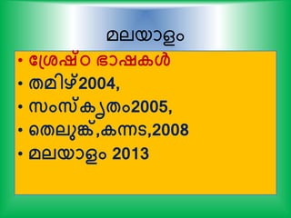 മലയാളം
• തപ്ശ്ഷ്ഠ ഭാഷകള്‍
• േമിഴ്2004,
• സംസ്കൃേം2005,
• ന്‍റേലുങ്ക്,കന്നട,2008
• മലയാളം 2013
 