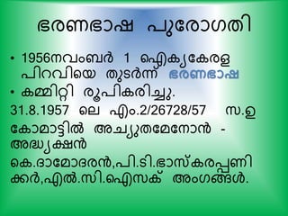 ഭരണഭാഷ ്ുകരാഗതി
• 1956നവംബര്‍ദ് 1 ഐ യക രള
്ിറവിയയ തുടര്‍ദ്ന്ന് ഭരണഭാഷ
• മ്മിറി രൂ്ി രിച്ചു.
31.8.1957 യല എം.2/26728/57 സ്.ഉ
ക ാമാട്ടില്‍ അചയുതകമകനാന്‍ -
അദ്ധ്യക്ഷന്‍
യ .ദാകമാദരന്‍,്ി.ടി.ഭാസ് രെണി
കര്‍ദ്,എല്‍.സ്ി.ഐസ്ക്റ് അംഗങ്ങള്‍.
 