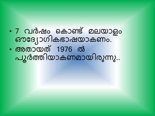 • 7 വര്‍ദ്ഷം യ ാണ്ട് മലയാളം
ഔകദയാഗി ഭാഷയാ ണം.
• അതായത് 1976 ല്‍
്ൂര്‍ദ്ത്തിയാ ണമായിരുന്നു..
 